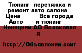 Тюнинг, перетяжка и ремонт авто салона › Цена ­ 100 - Все города Авто » GT и тюнинг   . Ненецкий АО,Волоковая д.